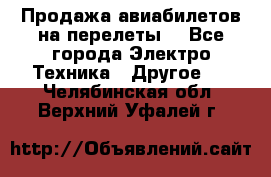 Продажа авиабилетов на перелеты  - Все города Электро-Техника » Другое   . Челябинская обл.,Верхний Уфалей г.